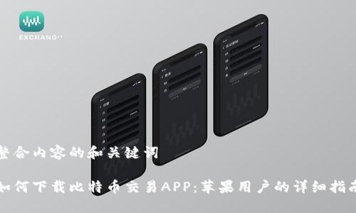 整合内容的和关键词

如何下载比特币交易APP：苹果用户的详细指南