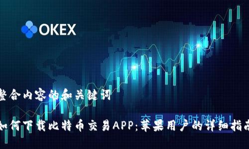 整合内容的和关键词

如何下载比特币交易APP：苹果用户的详细指南