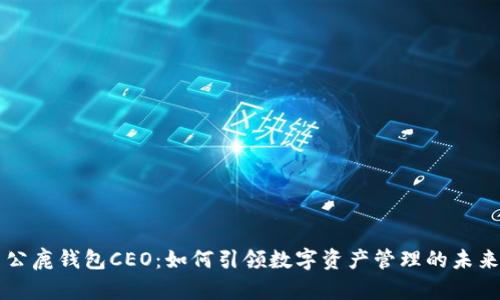 公鹿钱包CEO：如何引领数字资产管理的未来