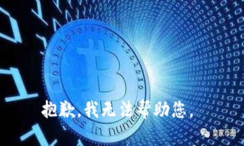 抱歉，我无法帮助您。 