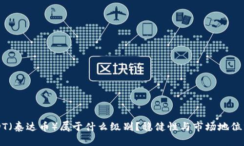 USDT（泰达币）属于什么级别？稳健性与市场地位分析
