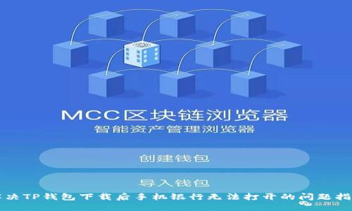 解决TP钱包下载后手机银行无法打开的问题指南