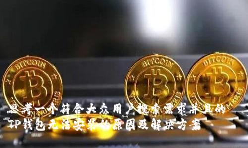 思考一个符合大众用户搜索需求并且的  
TP钱包无法安装的原因及解决方案