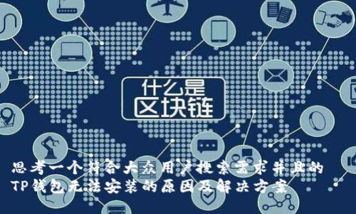 思考一个符合大众用户搜索需求并且的  
TP钱包无法安装的原因及解决方案