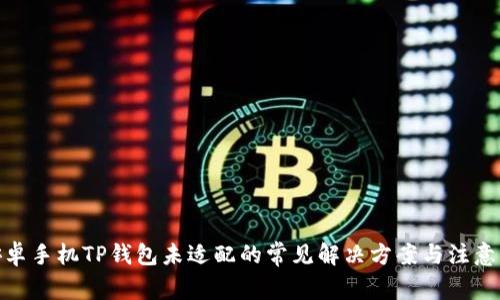 : 安卓手机TP钱包未适配的常见解决方案与注意事项