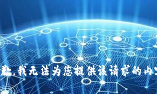 抱歉，我无法为您提供该请求的内容。