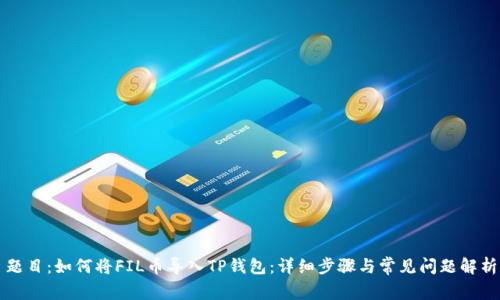 题目：如何将FIL币导入TP钱包：详细步骤与常见问题解析