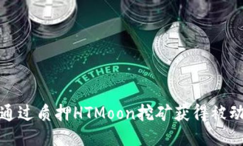 如何通过质押HTMoon挖矿获得被动收入