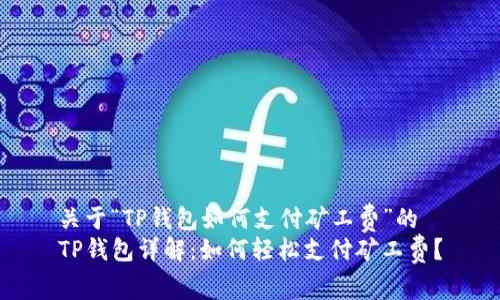 关于“TP钱包如何支付矿工费”的
TP钱包详解：如何轻松支付矿工费？
