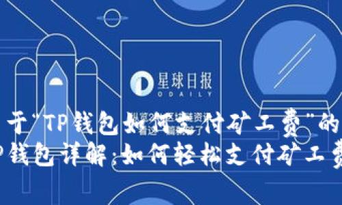 关于“TP钱包如何支付矿工费”的
TP钱包详解：如何轻松支付矿工费？