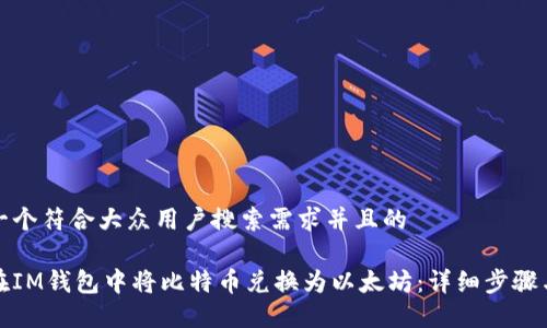 思考一个符合大众用户搜索需求并且的

如何在IM钱包中将比特币兑换为以太坊：详细步骤与技巧