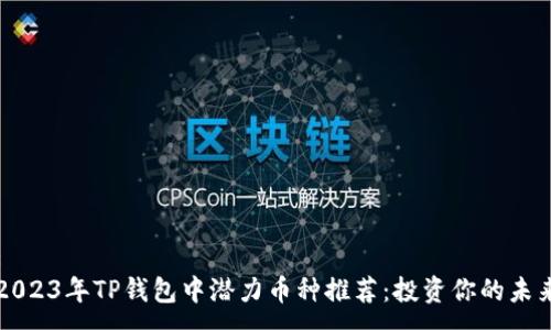 :
2023年TP钱包中潜力币种推荐：投资你的未来