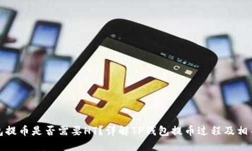 TP钱包提币是否需要HT？详解TP钱包提币过程及相关问题