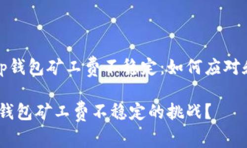 zhengwent p钱包矿工费不稳定：如何应对和/zhengwen

如何应对t p钱包矿工费不稳定的挑战？