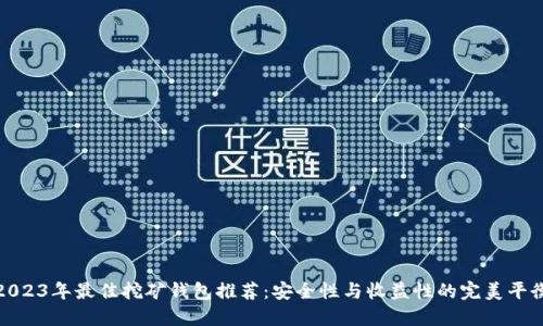 2023年最佳挖矿钱包推荐：安全性与收益性的完美平衡