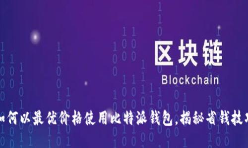 如何以最优价格使用比特派钱包，揭秘省钱技巧