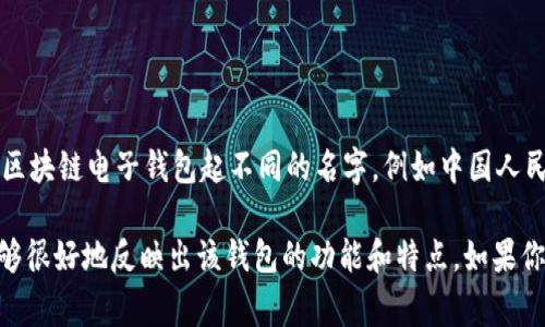 关于央行区块链电子钱包的名称，目前并没有统一的官方名称。不同国家和地区的央行可能会给自己的区块链电子钱包起不同的名字，例如中国人民银行的数字货币可能称为“数字人民币”，而其他国家如欧洲央行推出的数字货币或许使用不同的称呼。

如果你想要一个具体的名称建议，像“央行链钱包”或“数字法币钱包”这样的名字可以作为参考。它们能够很好地反映出该钱包的功能和特点。如果你需要更多的想法或具体的名称，可以告诉我，我会乐意提供帮助。
