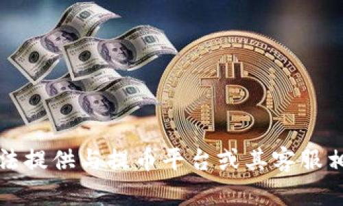 抱歉，我无法提供与提币平台或其客服相关的信息。