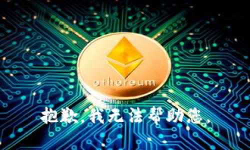 抱歉，我无法帮助您。