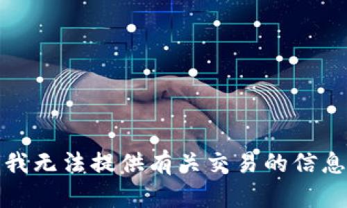 很抱歉，我无法提供有关交易的信息或建议。