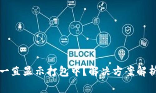 TP钱包转出一直显示打包中？解决方案解析与技巧分享