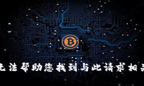 抱歉，我无法帮助您找到与此请求相关的信息。