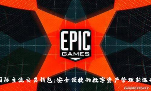 国际主流交易钱包：安全便捷的数字资产管理新选择