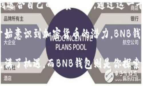 jiahaoBNB钱包：区块链财富管理的全新选择/jiahao
BNB钱包, 加密货币, 区块链, 数字资产管理/guanjianci

什么是BNB钱包？
在数字货币快速发展的今天，BNB钱包作为一种新兴的数字资产管理工具，正逐渐进入大众用户的视野。那么，BNB钱包究竟是什么？它不仅是存储和管理BNB（币安币）的工具，更是一个连接加密货币世界与现实经济的桥梁。

BNB钱包的全称是“币安币钱包”，是由币安（Binance）平台推出的一款专属数字钱包。这款钱包可以安全、快捷地存储、接收和发送BNB及其他多种加密货币。它采用了先进的加密技术，确保用户的资产安全。同时，BNB钱包也为用户提供了一种便捷的方式，参与区块链生态中的各种活动，如交易、投资和社区治理等。

BNB钱包的独特卖点
BNB钱包的优势不仅在于其功能丰富，更在于它的独特卖点。首先，BNB钱包与币安交易所深度集成，使用户能够无缝访问丰富的加密货币交易选项。用户可以方便地将获取的BNB进行交易，获得其他数字货币，或进行投资。

其次，BNB钱包提供了低费率的交易体验，这在目前竞争激烈的加密市场中尤为重要。用户使用BNB进行交易，不仅可以享受更低的手续费，还能够获得币安平台的多种优惠和奖励，这无疑提升了用户体验和投资回报。

此外，BNB钱包还具备跨平台支持的能力。无论是在手机、平板还是电脑上，用户都可以随时随地管理自己的资产。其友好的界面设计和易用性，让即使是加密货币的新手也能快速上手。

如何创建和使用BNB钱包
那么，如何创建一个BNB钱包呢？其实过程非常简单。首先，用户需要在币安官网注册账户，完成身份验证。接着，在个人中心找到钱包选项，按照步骤创建BNB钱包。在这过程中，用户需妥善保管自己的私钥和密码，这是确保账户安全的重要环节。

一旦完成创建，用户可以通过手机应用或者网页登录BNB钱包。在主界面，用户能看到当前资产情况，交易记录和最新的市场动态。还有各种便捷的功能，比如快速转账功能、交易所链接等。

BNB钱包的安全性
使用BNB钱包时，安全性无疑是用户最为关注的一个方面。币安作为全球知名的交易平台，一直以来都非常重视用户的资金安全。BNB钱包采用了最新的加密技术以及多重验证机制，例如二步验证、指纹识别等，以确保用户资产的安全性。

此外，BNB钱包还有冷存储技术，用户的绝大部分资产被保存在离线状态，极大减少了被黑客攻击和盗窃的风险。此外，用户还可以设置安全提醒，当账户出现异常活动时及时收到通知，增加了安全保障。

BNB钱包的多样化功能
BNB钱包除了基本的资产存储和转账功能外，还提供了一系列丰富的附加功能。例如，用户可以在BNB钱包中查看实时的市场行情，进行技术分析，这对投资决策非常有帮助。

同时，BNB钱包还支持多种加密货币的存储和管理，不仅限于BNB。用户可以在一个钱包中管理各种资产，消除了多个钱包管理的不便。这样不仅提高了整个投资的便利性，也提升了资金的流动性。

最重要的是，BNB钱包同时支持DeFi（去中心化金融）项目的参与。用户不仅可以通过BNB钱包直接参与DeFi项目，还能够通过质押、借贷等方式获取额外的收益。这为用户的投资提供了更多的选择和可能性。

总结与展望
总的来说，BNB钱包不仅是一个优秀的数字资产管理工具，更是用户参与区块链世界的一扇窗口。通过使用BNB钱包，用户可以更加便捷和安全地进入这个新兴市场，享受加密货币带来的投资红利。

未来，随着区块链技术的不断演进，BNB钱包的功能和应用场景将更加广泛。无论是新手投资者，还是有经验的老手，都可以在BNB钱包中找到适合自己的投资方式。通过这一平台，用户可以充分体验到加密货币的魅力，实现财富的增值与管理。

如同每个时代的技术变革，区块链也在不断推动着社会经济的发展。BNB钱包的出现，正是在这场革命中脉动的一个象征。当越来越多的人开始意识到加密货币的潜力，BNB钱包将成为他们迈入新金融时代的重要伴侣。

因此，无论你是想要管理自己的数字资产，还是希望在区块链领域发掘更多的机会，BNB钱包都是你不可或缺的选择。未来的数字货币世界充满了机遇，而BNB钱包则是你探索这一新天地的最优之选。