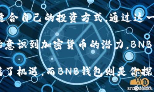 jiahaoBNB钱包：区块链财富管理的全新选择/jiahao
BNB钱包, 加密货币, 区块链, 数字资产管理/guanjianci

什么是BNB钱包？
在数字货币快速发展的今天，BNB钱包作为一种新兴的数字资产管理工具，正逐渐进入大众用户的视野。那么，BNB钱包究竟是什么？它不仅是存储和管理BNB（币安币）的工具，更是一个连接加密货币世界与现实经济的桥梁。

BNB钱包的全称是“币安币钱包”，是由币安（Binance）平台推出的一款专属数字钱包。这款钱包可以安全、快捷地存储、接收和发送BNB及其他多种加密货币。它采用了先进的加密技术，确保用户的资产安全。同时，BNB钱包也为用户提供了一种便捷的方式，参与区块链生态中的各种活动，如交易、投资和社区治理等。

BNB钱包的独特卖点
BNB钱包的优势不仅在于其功能丰富，更在于它的独特卖点。首先，BNB钱包与币安交易所深度集成，使用户能够无缝访问丰富的加密货币交易选项。用户可以方便地将获取的BNB进行交易，获得其他数字货币，或进行投资。

其次，BNB钱包提供了低费率的交易体验，这在目前竞争激烈的加密市场中尤为重要。用户使用BNB进行交易，不仅可以享受更低的手续费，还能够获得币安平台的多种优惠和奖励，这无疑提升了用户体验和投资回报。

此外，BNB钱包还具备跨平台支持的能力。无论是在手机、平板还是电脑上，用户都可以随时随地管理自己的资产。其友好的界面设计和易用性，让即使是加密货币的新手也能快速上手。

如何创建和使用BNB钱包
那么，如何创建一个BNB钱包呢？其实过程非常简单。首先，用户需要在币安官网注册账户，完成身份验证。接着，在个人中心找到钱包选项，按照步骤创建BNB钱包。在这过程中，用户需妥善保管自己的私钥和密码，这是确保账户安全的重要环节。

一旦完成创建，用户可以通过手机应用或者网页登录BNB钱包。在主界面，用户能看到当前资产情况，交易记录和最新的市场动态。还有各种便捷的功能，比如快速转账功能、交易所链接等。

BNB钱包的安全性
使用BNB钱包时，安全性无疑是用户最为关注的一个方面。币安作为全球知名的交易平台，一直以来都非常重视用户的资金安全。BNB钱包采用了最新的加密技术以及多重验证机制，例如二步验证、指纹识别等，以确保用户资产的安全性。

此外，BNB钱包还有冷存储技术，用户的绝大部分资产被保存在离线状态，极大减少了被黑客攻击和盗窃的风险。此外，用户还可以设置安全提醒，当账户出现异常活动时及时收到通知，增加了安全保障。

BNB钱包的多样化功能
BNB钱包除了基本的资产存储和转账功能外，还提供了一系列丰富的附加功能。例如，用户可以在BNB钱包中查看实时的市场行情，进行技术分析，这对投资决策非常有帮助。

同时，BNB钱包还支持多种加密货币的存储和管理，不仅限于BNB。用户可以在一个钱包中管理各种资产，消除了多个钱包管理的不便。这样不仅提高了整个投资的便利性，也提升了资金的流动性。

最重要的是，BNB钱包同时支持DeFi（去中心化金融）项目的参与。用户不仅可以通过BNB钱包直接参与DeFi项目，还能够通过质押、借贷等方式获取额外的收益。这为用户的投资提供了更多的选择和可能性。

总结与展望
总的来说，BNB钱包不仅是一个优秀的数字资产管理工具，更是用户参与区块链世界的一扇窗口。通过使用BNB钱包，用户可以更加便捷和安全地进入这个新兴市场，享受加密货币带来的投资红利。

未来，随着区块链技术的不断演进，BNB钱包的功能和应用场景将更加广泛。无论是新手投资者，还是有经验的老手，都可以在BNB钱包中找到适合自己的投资方式。通过这一平台，用户可以充分体验到加密货币的魅力，实现财富的增值与管理。

如同每个时代的技术变革，区块链也在不断推动着社会经济的发展。BNB钱包的出现，正是在这场革命中脉动的一个象征。当越来越多的人开始意识到加密货币的潜力，BNB钱包将成为他们迈入新金融时代的重要伴侣。

因此，无论你是想要管理自己的数字资产，还是希望在区块链领域发掘更多的机会，BNB钱包都是你不可或缺的选择。未来的数字货币世界充满了机遇，而BNB钱包则是你探索这一新天地的最优之选。