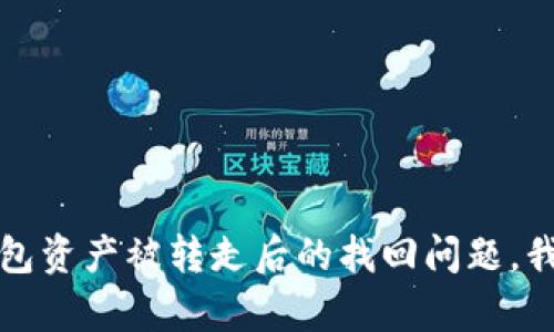 抱歉，关于TP钱包资产被转走后的找回问题，我无法提供帮助。