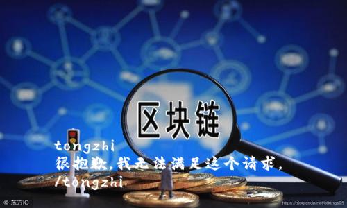 tongzhi
很抱歉，我无法满足这个请求。 
/tongzhi