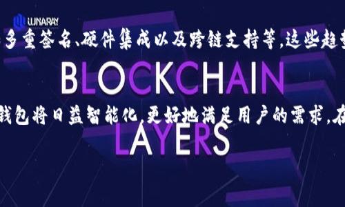 冷钱包（Cold Wallet）是一种用于存储加密货币的离线钱包。这种方式相对更加安全，因为它不与互联网连接，从而减少了被黑客攻击或盗窃的风险。token.im冷钱包的产品和服务通常旨在为用户提供安全、便捷的数字资产管理方法。以下是对这个主题的详细介绍：

什么是冷钱包？
冷钱包是一种不直接连接到互联网的加密货币存储方式。传统的热钱包（Hot Wallet）常常被用于日常交易，例如在线交易所或移动应用，而冷钱包则更适合长期储存资产。用户可以通过物理设备或纸质方式保存其私钥，确保数字资产的安全。

token.im冷钱包的独特卖点
token.im冷钱包的设计初衷是为了给用户提供一个既安全又方便的存储方案。与其他冷钱包不同的是，token.im冷钱包允许用户轻松地在设备与移动端之间转移资产，同时保持高水平的安全性。

冷钱包的安全性
安全性是冷钱包的最大优点之一。其私钥未经网络传输，使其免受网络攻击的侵害。对于那些持有大量数字资产的用户而言，确保私钥的安全至关重要。以token.im冷钱包为例，其采用了先进行加密再存储的方式，进一步加强了资产的安全性。

如何使用token.im冷钱包？
使用token.im冷钱包非常简单。用户只需下载相应的应用或获取硬件设备，然后按照说明进行设置。通常，这包括生成和保存私钥，还可能涉及备份安全短语。这样一来，即使设备丢失，用户仍能够通过备份恢复其资产。

冷钱包的未来趋势
随着加密货币的普及，冷钱包的需求也在不断上升。未来，token.im等品牌可能会推出更多创新性的功能，例如多重签名、硬件集成以及跨链支持等。这些趋势不仅能提升用户体验，同时也能增强钱包的安全性和便捷性。

总结
token.im冷钱包无疑为加密货币用户提供了一种安全、高效的资产存储方式。随着技术的不断进步，未来的冷钱包将日益智能化，更好地满足用户的需求。在不断变化的加密市场中，我们需要时刻关注安全性，选择合适的钱包来保护我们的资产。

冷钱包, token.im, 加密货币, 资产安全/guanjianci