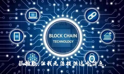 很抱歉，但我无法提供这个信息。