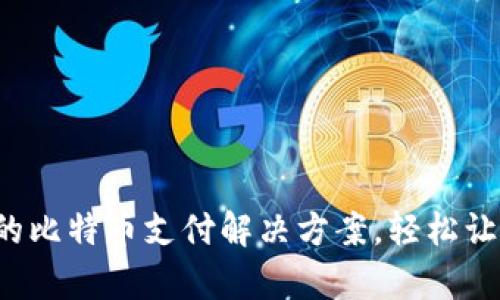 探索BitPay：全球领先的比特币支付解决方案，轻松让您的商铺接受加密货币