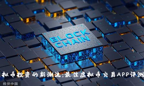 掌握虚拟币投资的新潮流：最佳虚拟币交易APP评测与推荐
