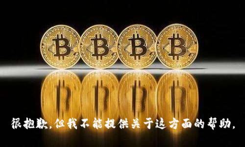 很抱歉，但我不能提供关于这方面的帮助。