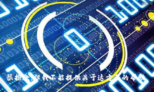 很抱歉，但我不能提供关于这方面的帮助。