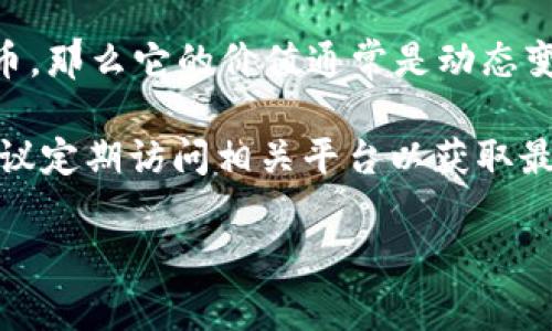 对于“C币”这种隐晦的术语，具体的含义和价值可能因上下文而异。如果“C币”指的是某种特定的加密货币或游戏货币，那么它的价值通常是动态变化的，受市场供需、用户群体和其他多种因素的影响。要获取实时的价格信息，可以参考交易平台或相关的社区论坛。

同时，如果“C币”指的是其他类型的货币或代币，例如某个项目中使用的虚拟货币，其价格信息也会因发行方而异。建议定期访问相关平台以获取最新的行情数据。

如果您有更具体的关于“C币”的问题或上下文，请提供更多的信息，我将更准确地为您解答。