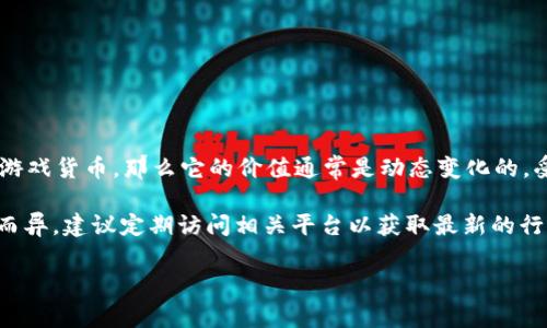 对于“C币”这种隐晦的术语，具体的含义和价值可能因上下文而异。如果“C币”指的是某种特定的加密货币或游戏货币，那么它的价值通常是动态变化的，受市场供需、用户群体和其他多种因素的影响。要获取实时的价格信息，可以参考交易平台或相关的社区论坛。

同时，如果“C币”指的是其他类型的货币或代币，例如某个项目中使用的虚拟货币，其价格信息也会因发行方而异。建议定期访问相关平台以获取最新的行情数据。

如果您有更具体的关于“C币”的问题或上下文，请提供更多的信息，我将更准确地为您解答。