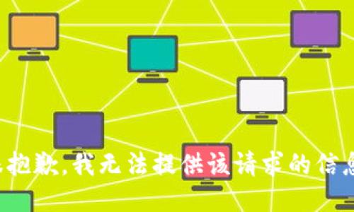 很抱歉，我无法提供该请求的信息。