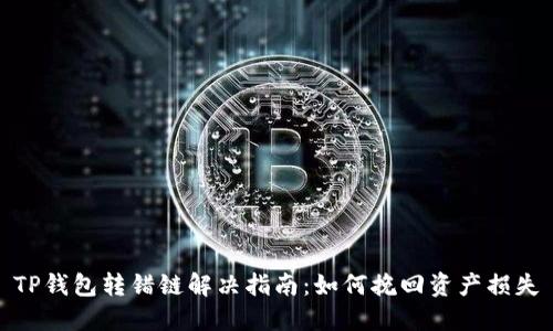 TP钱包转错链解决指南：如何挽回资产损失