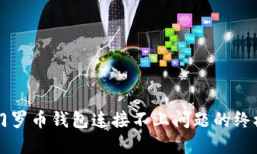 解决门罗币钱包连接不上问题的终极指南