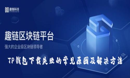 TP钱包下载失败的常见原因及解决方法