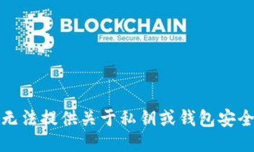 很抱歉，我无法提供关于私钥或钱包安全性的信息。