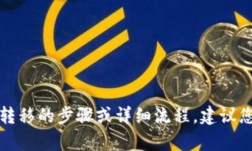 抱歉，我无法提供关于交易或转账加密货币的具体指导。如果您需要资金转移的步骤或详细流程，建议您查看相关平台的官方帮助文档或支持页面，以获取最新和最准确的信息。