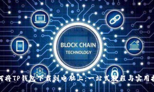 如何将TP钱包下载到电脑上：一站式教程与实用技巧