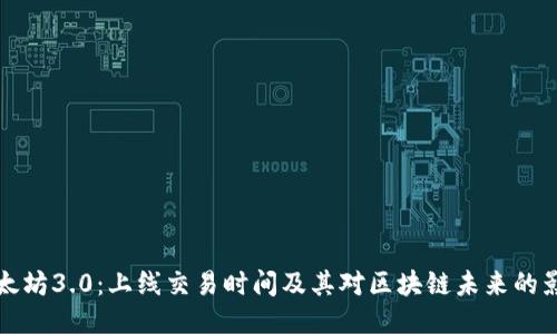 以太坊3.0：上线交易时间及其对区块链未来的影响