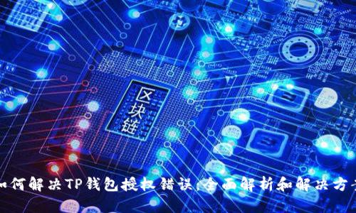 如何解决TP钱包授权错误：全面解析和解决方案