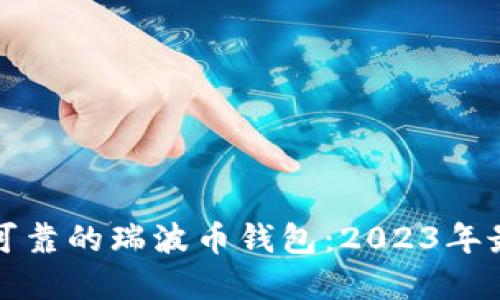 如何选择安全可靠的瑞波币钱包：2023年最佳选择与技巧