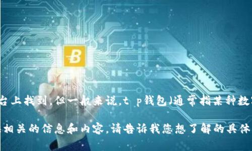 t p钱包具体成立于哪个年份的问题，可以在官方网站或相关的资讯平台上找到。但一般来说，t p钱包（通常指某种数字钱包或支付工具）从进入市场到现在，通常经历了多年的发展与演变。

如果你对t p钱包的历史、功能或使用场景有进一步的兴趣，我可以提供相关的信息和内容。请告诉我您想了解的具体方面！